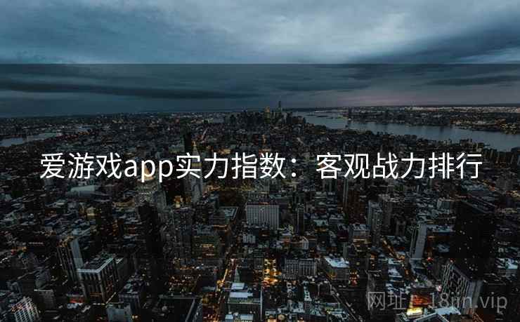 爱游戏app实力指数：客观战力排行