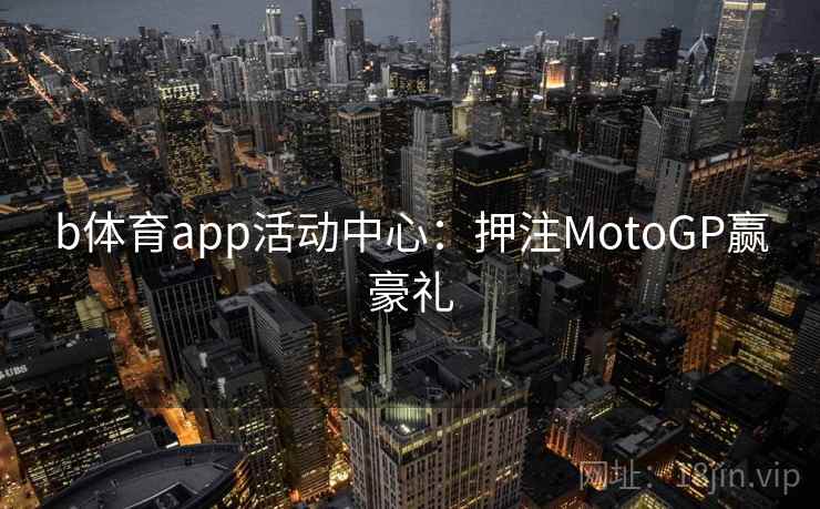 b体育app活动中心：押注MotoGP赢豪礼