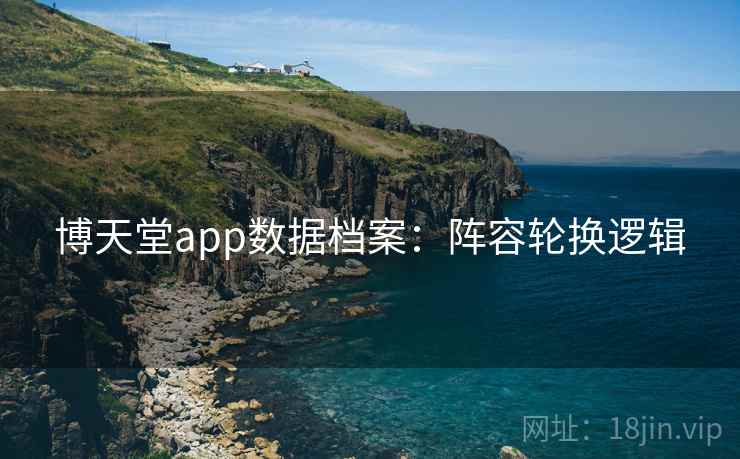 博天堂app数据档案：阵容轮换逻辑