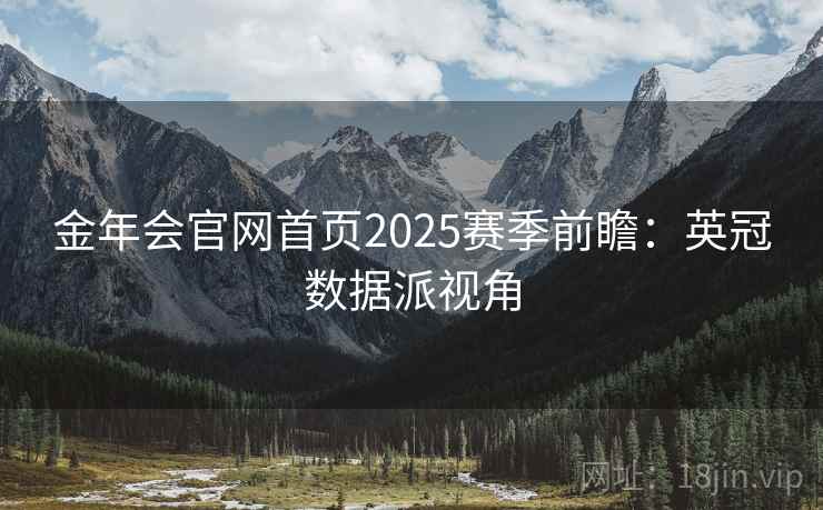 金年会官网首页2025赛季前瞻：英冠数据派视角