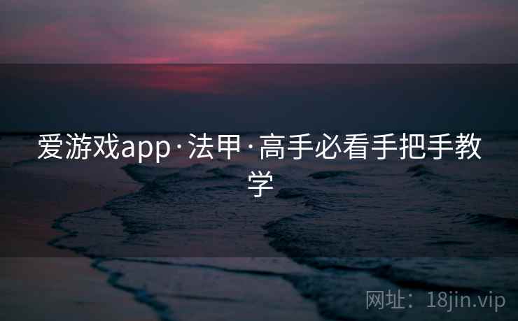 爱游戏app·法甲·高手必看手把手教学