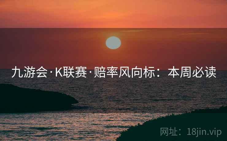 九游会·K联赛·赔率风向标：本周必读