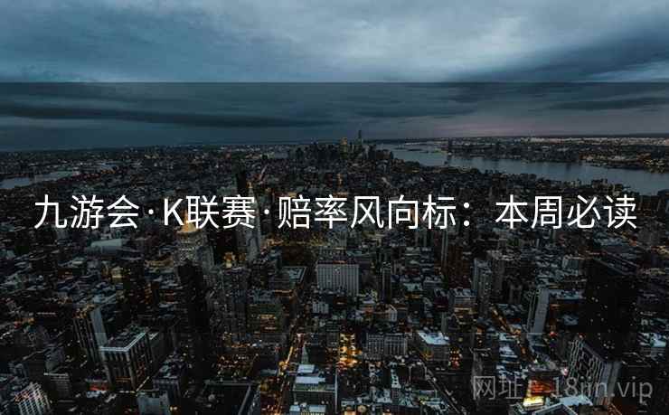 九游会·K联赛·赔率风向标:本周必读