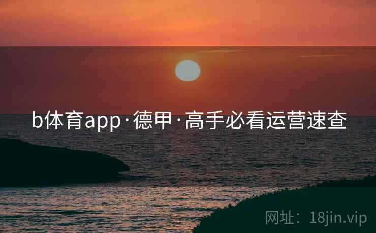 b体育app·德甲·高手必看运营速查