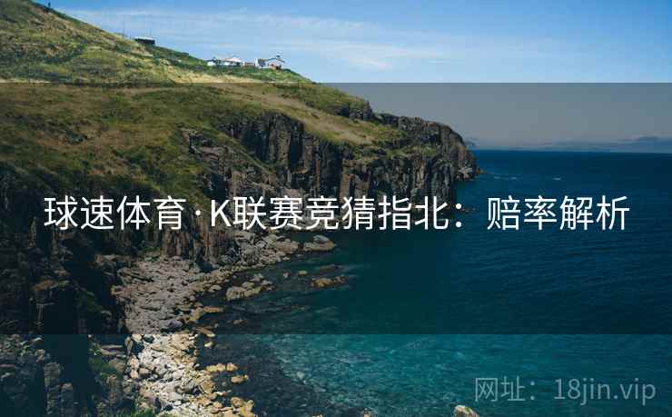 球速体育·K联赛竞猜指北：赔率解析