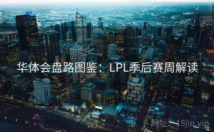 华体会盘路图鉴：LPL季后赛周解读