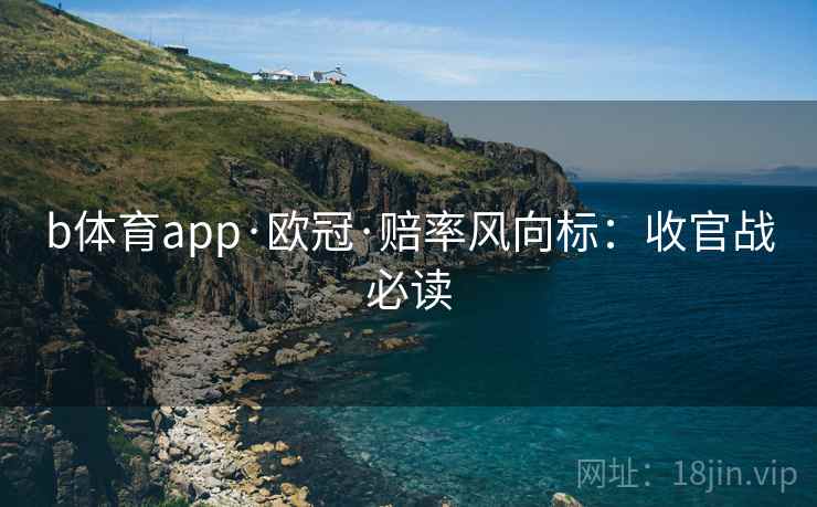 b体育app·欧冠·赔率风向标：收官战必读