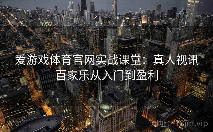 爱游戏体育官网实战课堂：真人视讯百家乐从入门到盈利