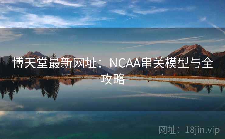 博天堂最新网址：NCAA串关模型与全攻略