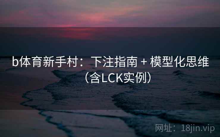 b体育新手村：下注指南 + 模型化思维（含LCK实例）