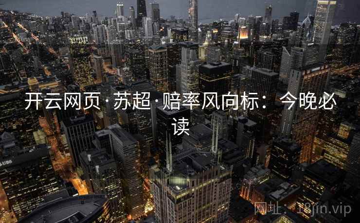 开云网页·苏超·赔率风向标：今晚必读