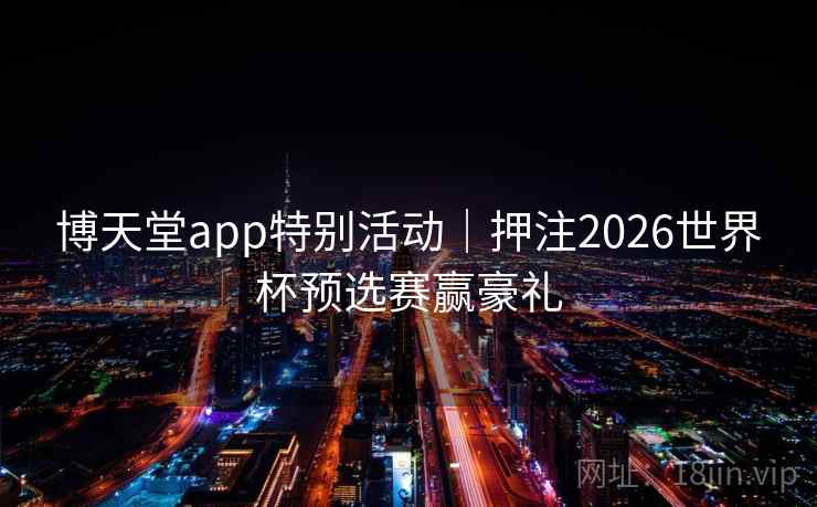 博天堂app特别活动｜押注2026世界杯预选赛赢豪礼