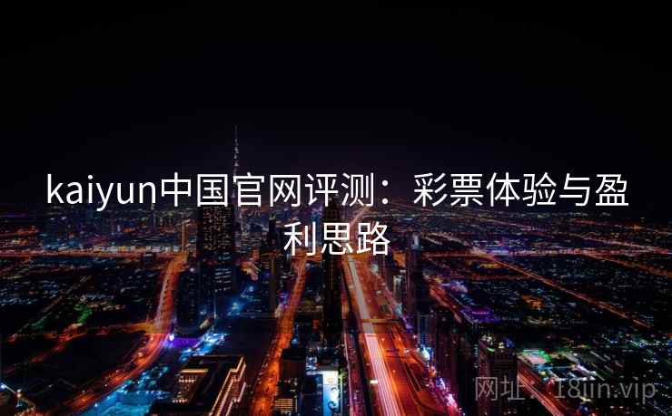 kaiyun中国官网评测:彩票体验与盈利思路