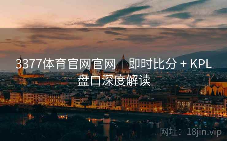 3377体育官网官网｜即时比分 + KPL盘口深度解读