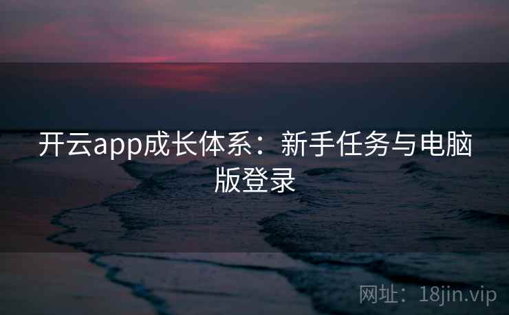 开云app成长体系：新手任务与电脑版登录