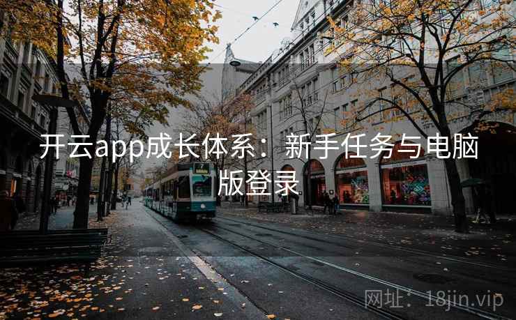 开云app成长体系:新手任务与电脑版登录