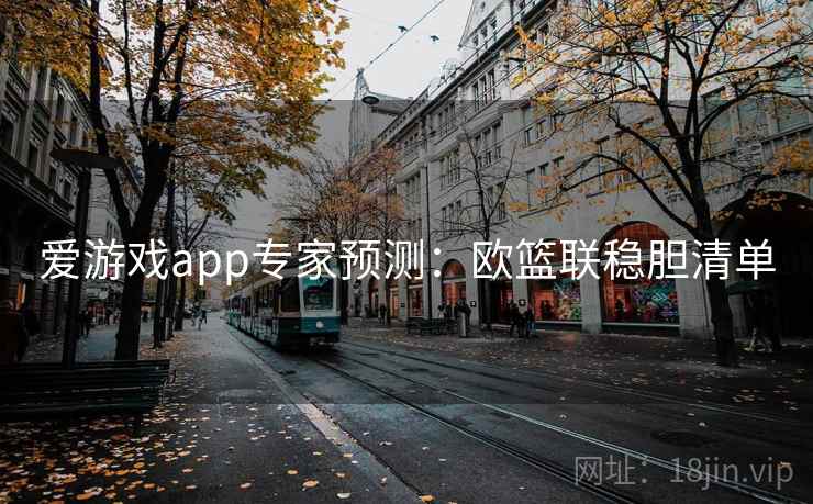 爱游戏app专家预测：欧篮联稳胆清单