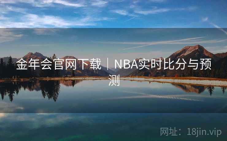 金年会官网下载｜NBA实时比分与预测