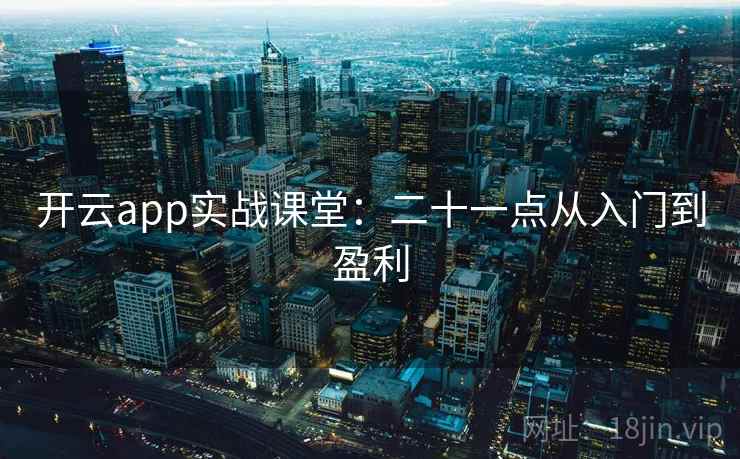 开云app实战课堂：二十一点从入门到盈利