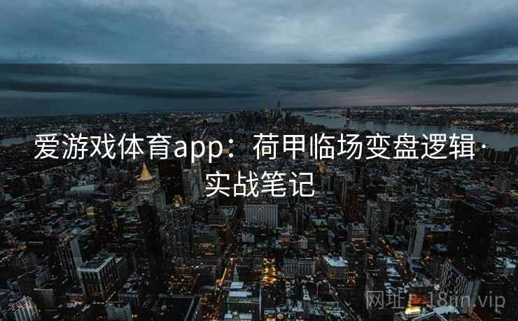 爱游戏体育app:荷甲临场变盘逻辑·实战笔记