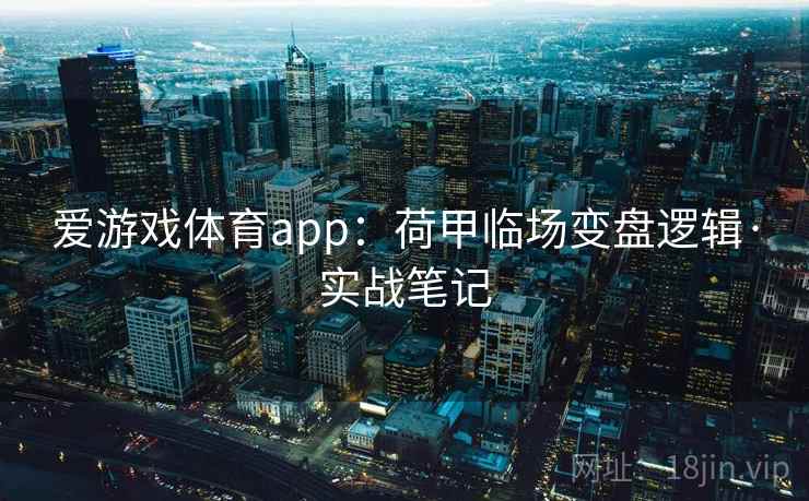 爱游戏体育app：荷甲临场变盘逻辑·实战笔记