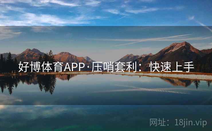 好博体育APP·压哨套利：快速上手