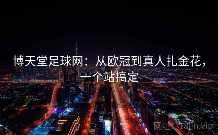 博天堂足球网:从欧冠到真人扎金花,一个站搞定