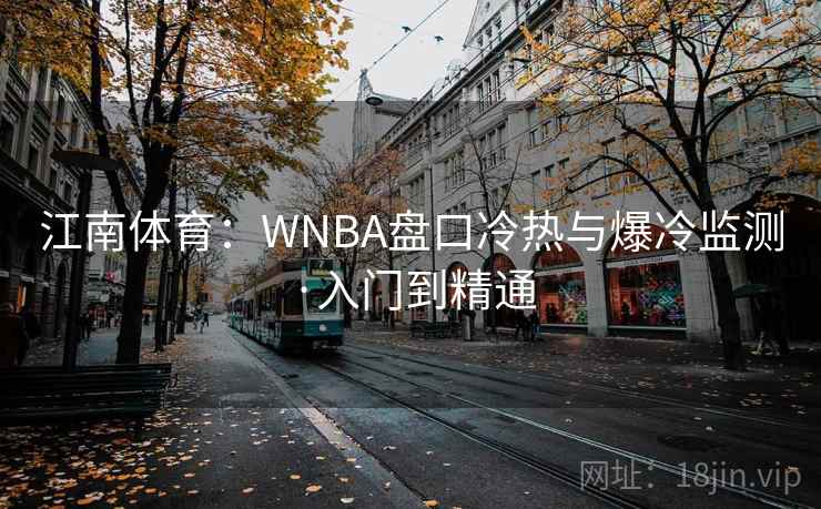 江南体育：WNBA盘口冷热与爆冷监测·入门到精通