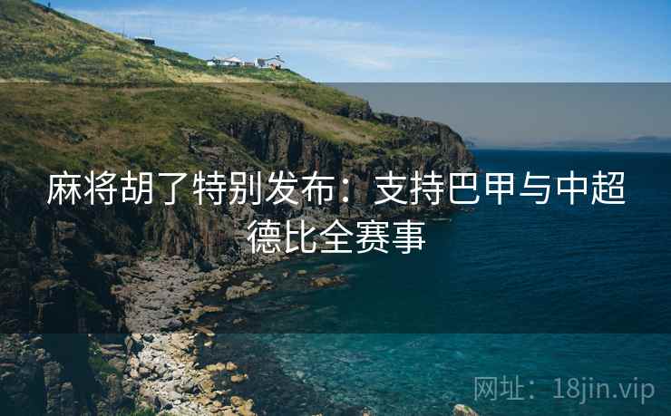 麻将胡了特别发布：支持巴甲与中超德比全赛事