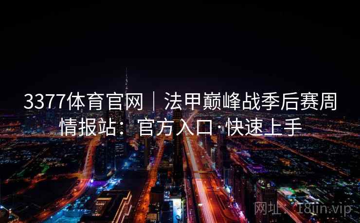 3377体育官网｜法甲巅峰战季后赛周情报站：官方入口·快速上手