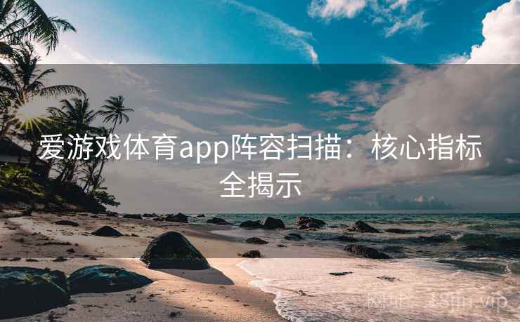 爱游戏体育app阵容扫描：核心指标全揭示