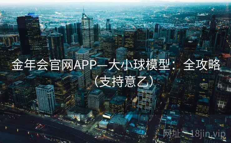 金年会官网APP—大小球模型:全攻略(支持意乙)