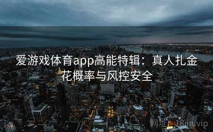 爱游戏体育app高能特辑：真人扎金花概率与风控安全