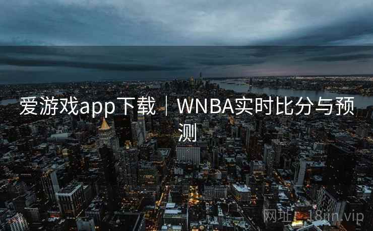 爱游戏app下载|WNBA实时比分与预测