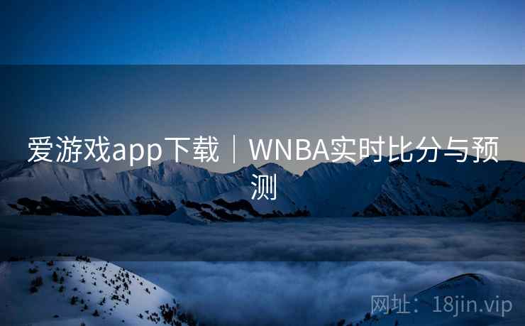 爱游戏app下载｜WNBA实时比分与预测
