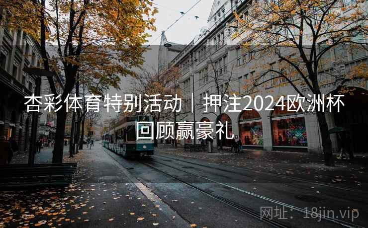 杏彩体育特别活动｜押注2024欧洲杯回顾赢豪礼