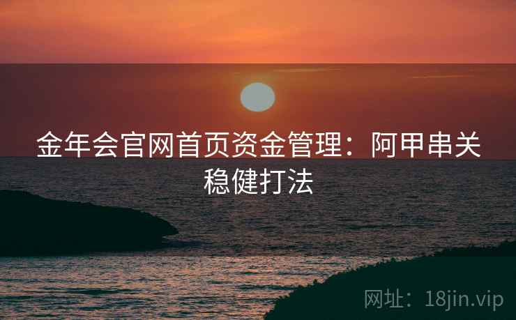 金年会官网首页资金管理：阿甲串关稳健打法