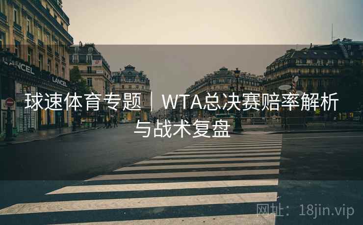 球速体育专题｜WTA总决赛赔率解析与战术复盘