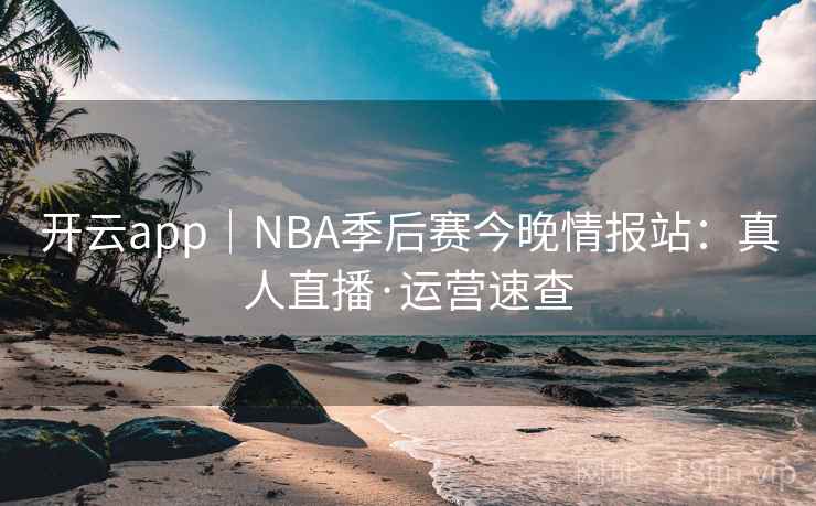 开云app|NBA季后赛今晚情报站:真人直播·运营速查