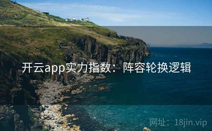 开云app实力指数：阵容轮换逻辑