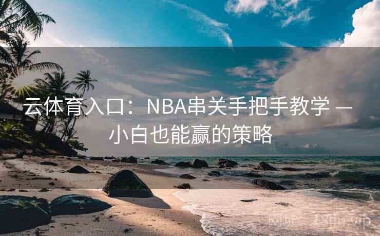 云体育入口：NBA串关手把手教学 — 小白也能赢的策略