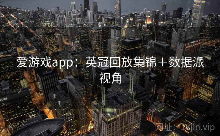 爱游戏app：英冠回放集锦＋数据派视角