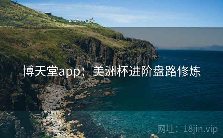 博天堂app：美洲杯进阶盘路修炼