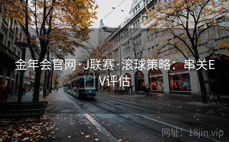 金年会官网·J联赛·滚球策略：串关EV评估